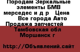 Породам Зеркальные элементы БМВ мерседес и д.р › Цена ­ 500 - Все города Авто » Продажа запчастей   . Тамбовская обл.,Моршанск г.